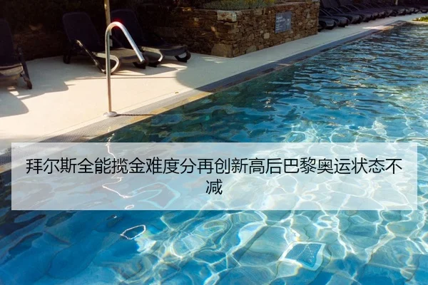 拜尔斯全能揽金难度分再创新高后巴黎奥运状态不减