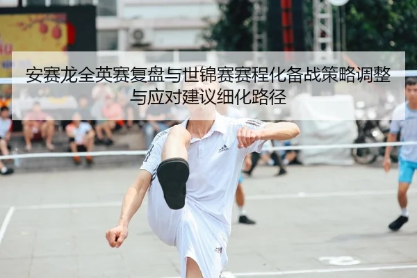 an-sai-long-quan-ying-sai-fu-pan-yu-shi-jin-sai-sai-cheng-hua-bei-zhan-ce-lve-tiao-zheng-yu-ying-dui-jian-yi-xi-hua-lu-1-522.jpg